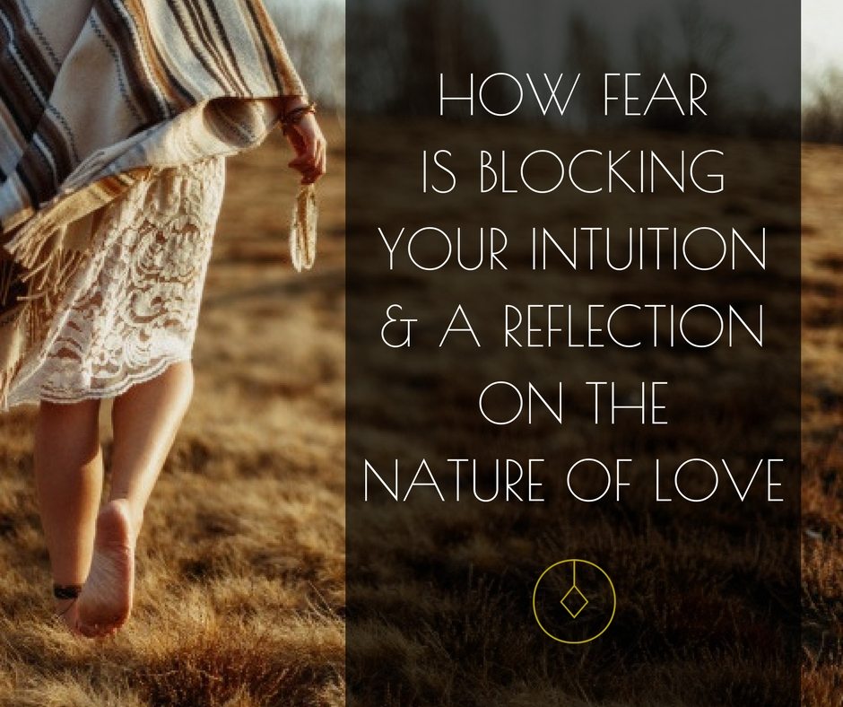 How fear is blocking your intuition & a reflection on the nature of love