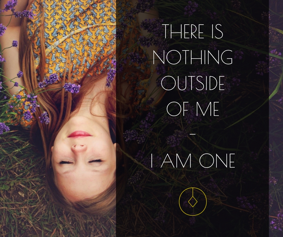There is nothing outside of me; I am One.