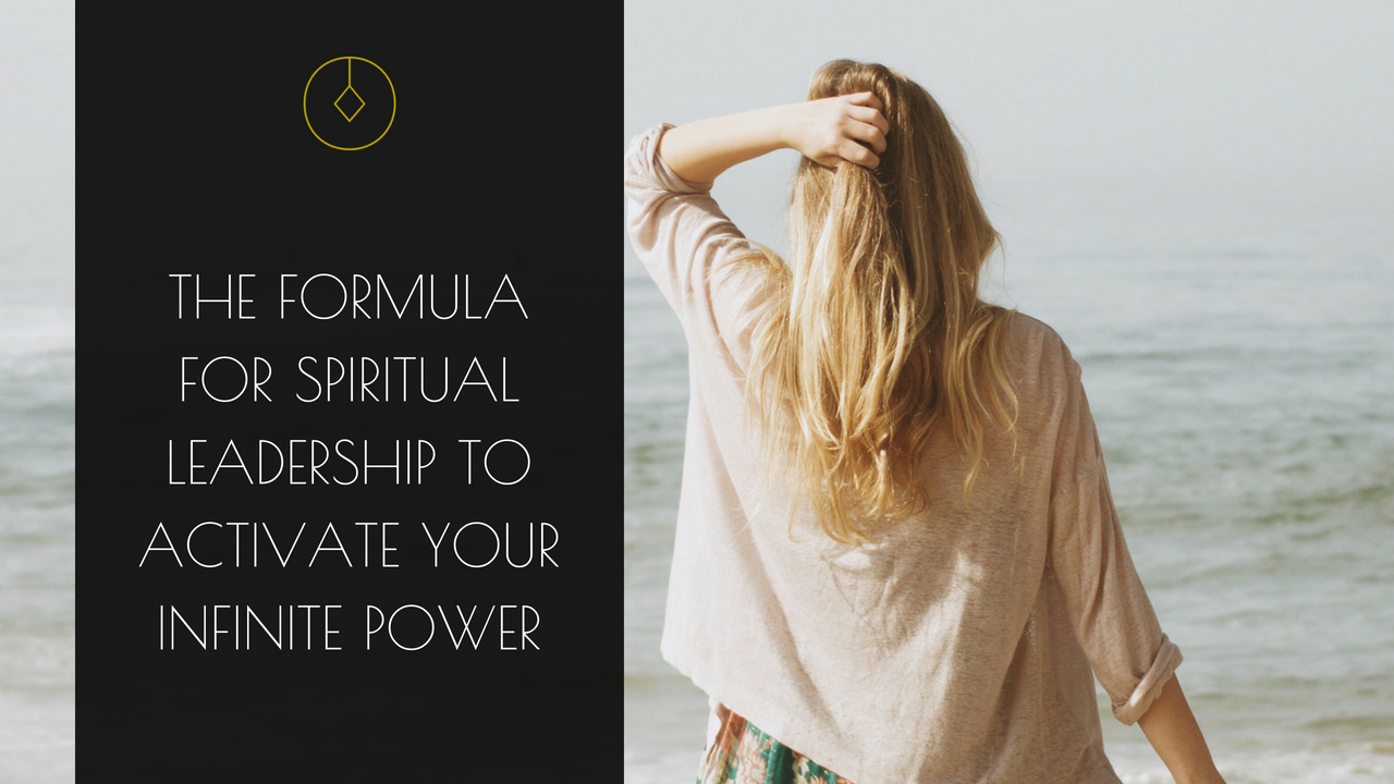 THE FORMULA FOR SPIRITUAL LEADERSHIP TO ACTIVATE YOUR INFINITE POWER